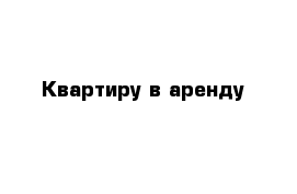 Квартиру в аренду